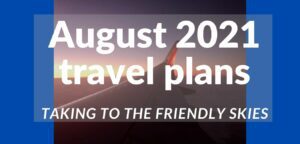 Read more about the article August 2021 travel plans, taking to the friendly skies
